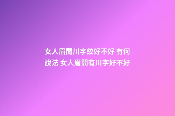 女人眉間川字紋好不好 有何說法 女人眉間有川字好不好-第1張-觀點-玄機派